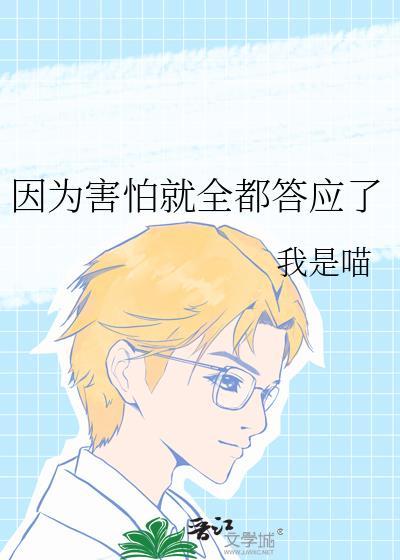 因为害怕就全都答应了免费阅读18